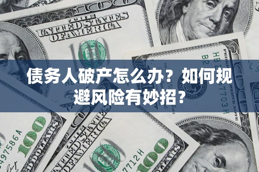 济南债务人破产怎么办？如何规避风险有妙招？