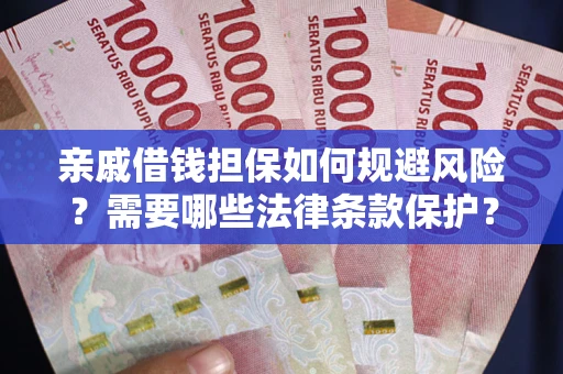 济南亲戚借钱担保如何规避风险？需要哪些法律条款保护？