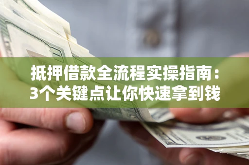 济南抵押借款全流程实操指南：3个关键点让你快速拿到钱