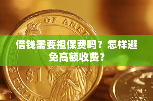 济南借钱需要担保费吗？怎样避免高额收费？