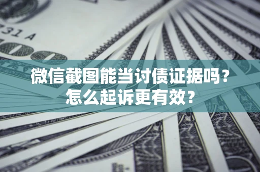 济南微信截图能当讨债证据吗？怎么起诉更有效？