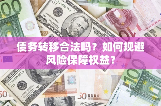 济南债务转移合法吗？如何规避风险保障权益？