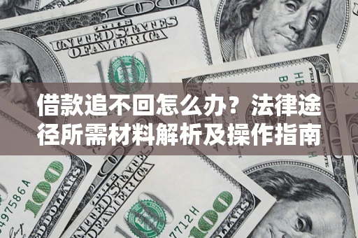 济南借款追不回怎么办?法律途径所需材料解析及操作指南 济南借款追不回怎么办?法律途径所需材料解析及操作指南