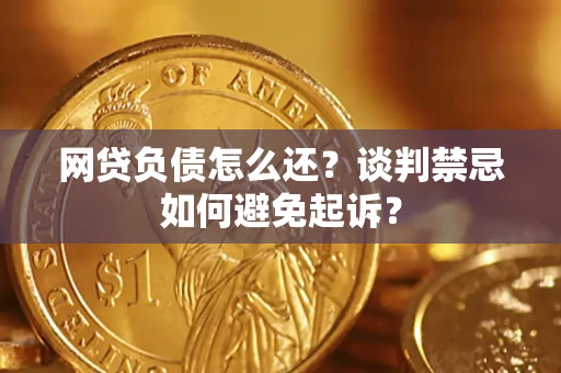 济南网贷负债怎么还？谈判禁忌如何避免起诉？