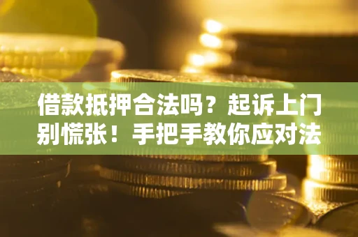 济南借款抵押合法吗？起诉上门别慌张！手把手教你应对法律程序