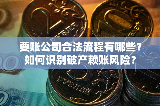 济南要账公司合法流程有哪些？如何识别破产赖账风险？