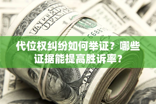 济南代位权纠纷如何举证？哪些证据能提高胜诉率？