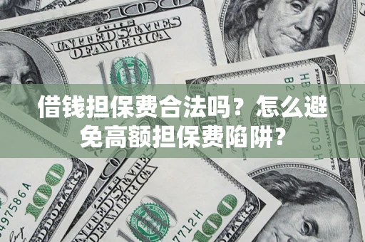 济南借钱担保费合法吗？怎么避免高额担保费陷阱？