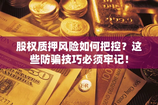 济南股权质押风险如何把控？这些防骗技巧必须牢记！