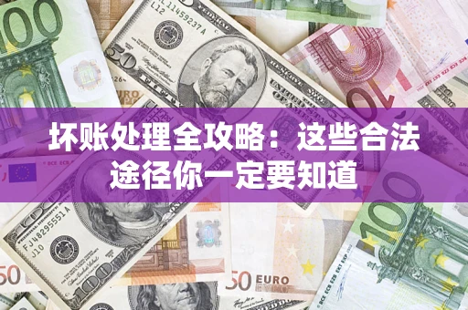 济南坏账处理全攻略：这些合法途径你一定要知道