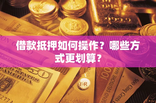 济南借款抵押如何操作？哪些方式更划算？