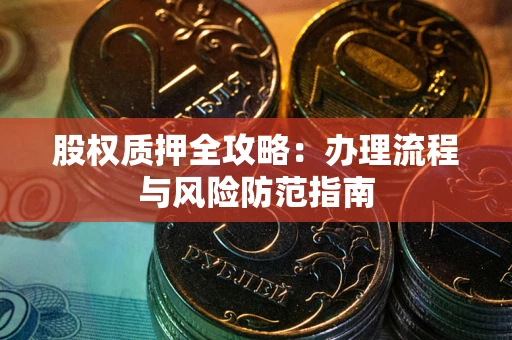济南股权质押全攻略：办理流程与风险防范指南