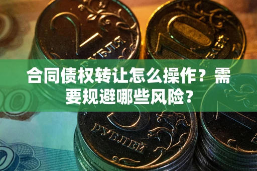 济南合同债权转让怎么操作？需要规避哪些风险？