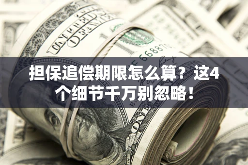 济南担保追偿期限怎么算?这4个细节千万别忽略! 济南担保追偿期限怎么算?这4个细节千万别忽略!