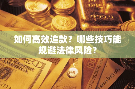济南如何高效追款？哪些技巧能规避法律风险？