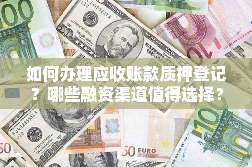 济南如何办理应收账款质押登记？哪些融资渠道值得选择？