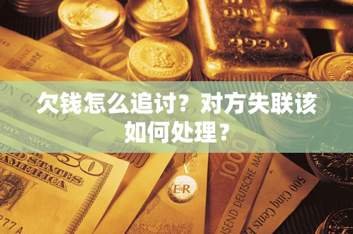 济南欠钱怎么追讨？对方失联该如何处理？
