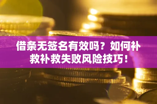济南借条无签名有效吗？如何补救补救失败风险技巧！