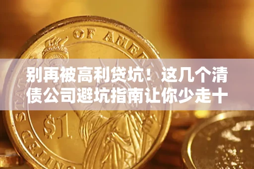 济南别再被高利贷坑！这几个清债公司避坑指南让你少走十年弯路