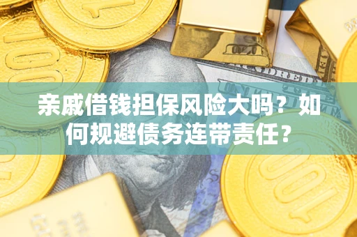 济南亲戚借钱担保风险大吗？如何规避债务连带责任？