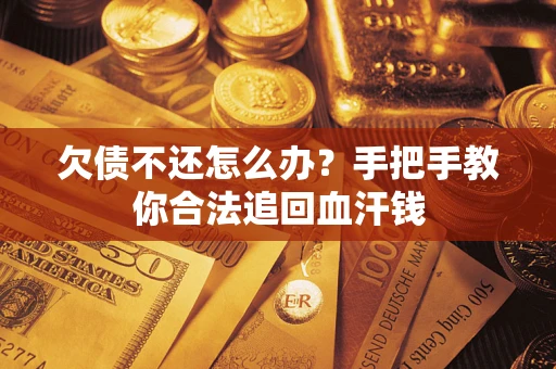 济南欠债不还怎么办?手把手教你合法追回血汗钱 济南欠债不还怎么办?手把手教你合法追回血汗钱