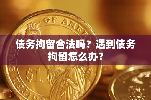 济南债务拘留合法吗？遇到债务拘留怎么办？