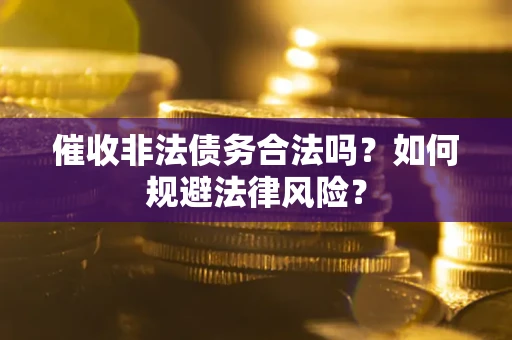济南催收非法债务合法吗？如何规避法律风险？