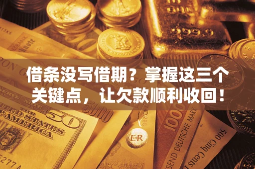 济南借条没写借期？掌握这三个关键点，让欠款顺利收回！