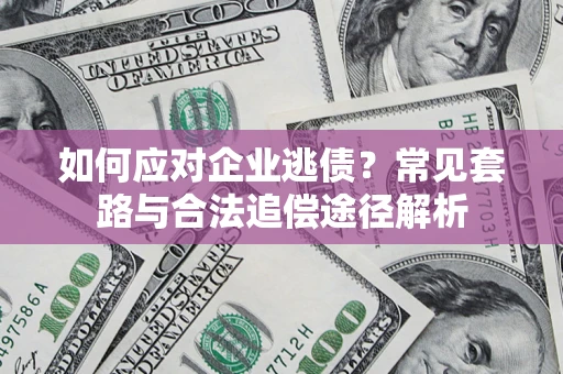 济南如何应对企业逃债？常见套路与合法追偿途径解析