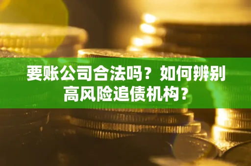 济南要账公司合法吗？如何辨别高风险追债机构？