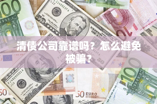 济南清债公司靠谱吗？怎么避免被骗？