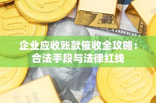 济南企业应收账款催收全攻略：合法手段与法律红线