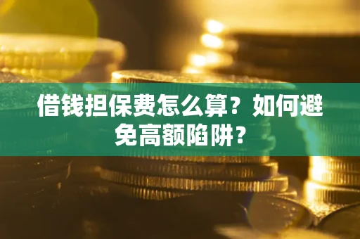 济南借钱担保费怎么算？如何避免高额陷阱？