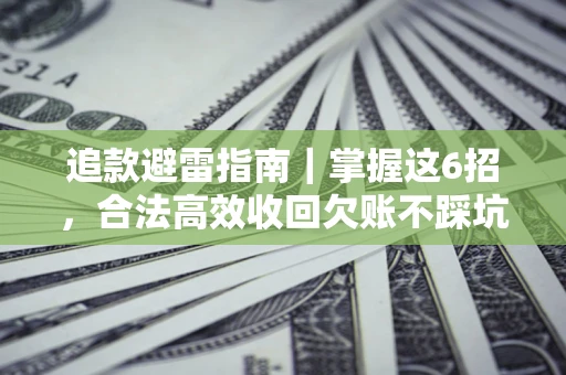 济南追款避雷指南｜掌握这6招，合法高效收回欠账不踩坑