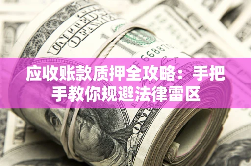 济南应收账款质押全攻略：手把手教你规避法律雷区