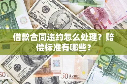 济南借款合同违约怎么处理？赔偿标准有哪些？