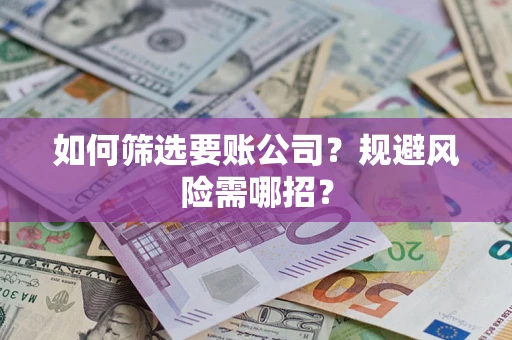 济南如何筛选要账公司？规避风险需哪招？