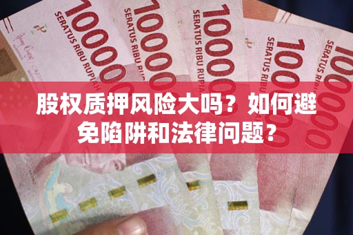 济南股权质押风险大吗？如何避免陷阱和法律问题？