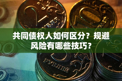 济南共同债权人如何区分？规避风险有哪些技巧？