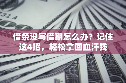 济南借条没写借期怎么办？记住这4招，轻松拿回血汗钱