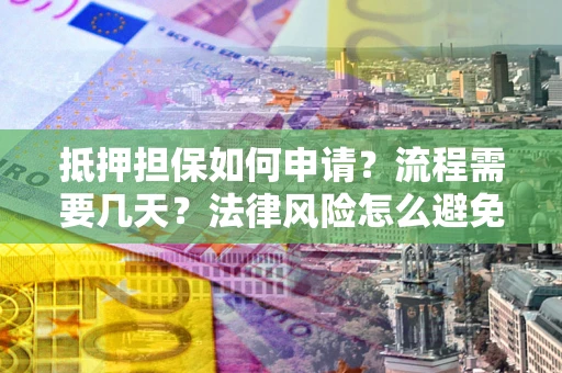 济南抵押担保如何申请？流程需要几天？法律风险怎么避免？避坑指南