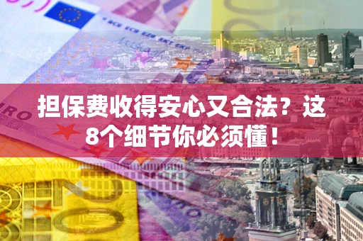 济南担保费收得安心又合法？这8个细节你必须懂！
