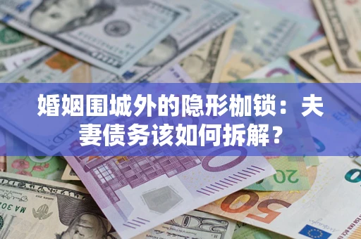 济南婚姻围城外的隐形枷锁：夫妻债务该如何拆解？