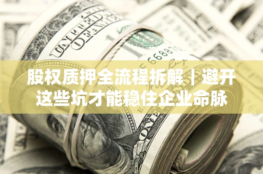 济南股权质押全流程拆解｜避开这些坑才能稳住企业命脉