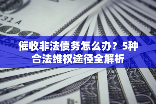济南催收非法债务怎么办？5种合法维权途径全解析
