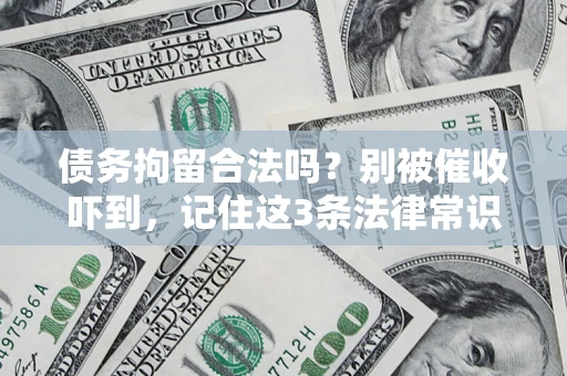 济南债务拘留合法吗?别被催收吓到,记住这3条法律常识 济南债务拘留合法吗?别被催收吓到,记住这3条法律常识