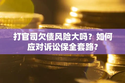 济南打官司欠债风险大吗？如何应对诉讼保全套路？