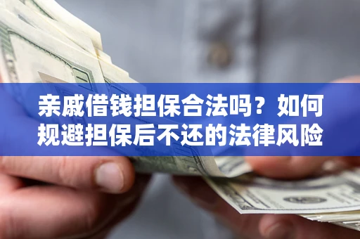 济南亲戚借钱担保合法吗？如何规避担保后不还的法律风险？