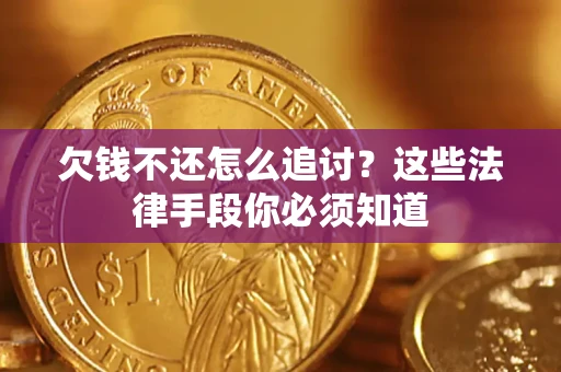 济南欠钱不还怎么追讨？这些法律手段你必须知道