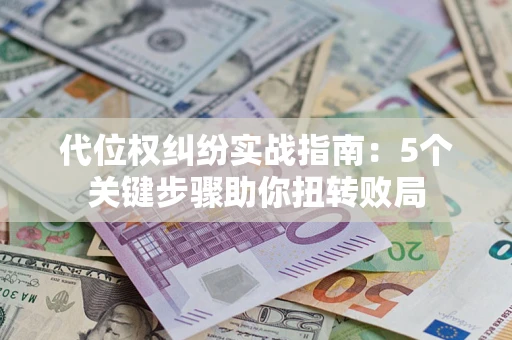 济南代位权纠纷实战指南：5个关键步骤助你扭转败局